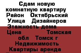 Сдам новую 1 комнатную квартиру! › Район ­ Октябрьский › Улица ­ Дизайнеров › Этажность дома ­ 10 › Цена ­ 13 000 - Томская обл., Томск г. Недвижимость » Квартиры аренда   . Томская обл.,Томск г.